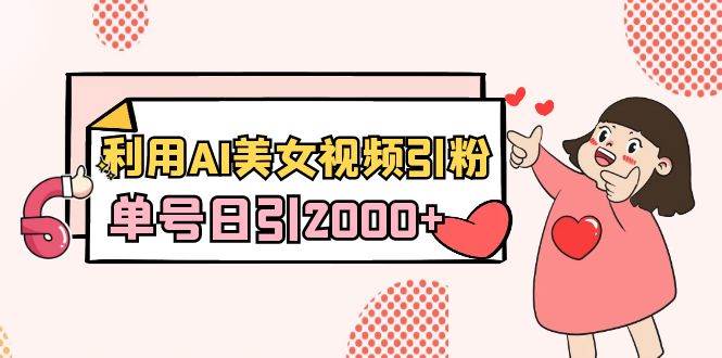 利用AI美女视频引粉，单号日引2000+，新手也能干（教程+软件）去创吧-网创项目资源站-副业项目-创业项目-搞钱项目黑蛋搞钱
