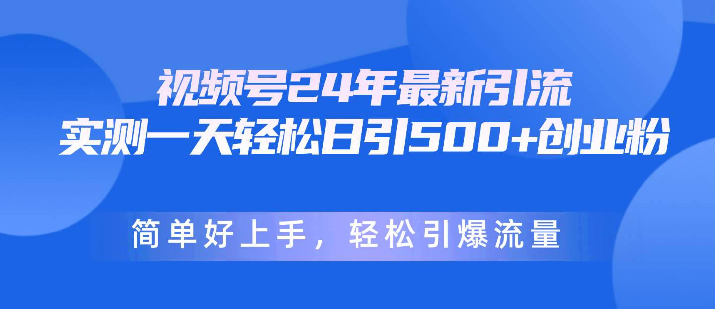 视频号24年最新引流，一天轻松日引500+创业粉，简单好上手，轻松引爆流量去创吧-网创项目资源站-副业项目-创业项目-搞钱项目黑蛋搞钱