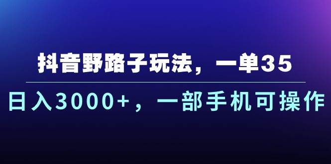 抖音野路子玩法，一单35.日入3000+，一部手机可操作去创吧-网创项目资源站-副业项目-创业项目-搞钱项目黑蛋搞钱