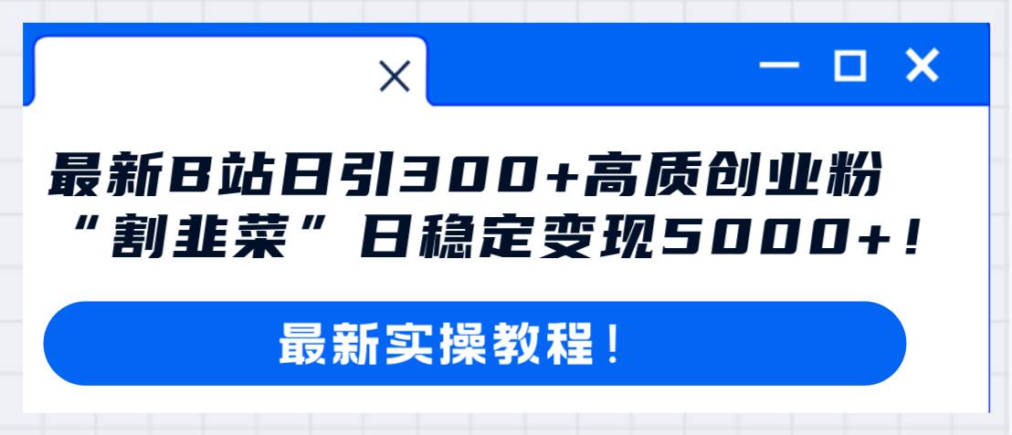 最新B站日引300+高质创业粉教程！“割韭菜”日稳定变现5000+！去创吧-网创项目资源站-副业项目-创业项目-搞钱项目黑蛋搞钱