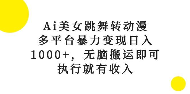Ai美女跳舞转动漫，多平台暴力变现日入1000+，无脑搬运即可，执行就有收入去创吧-网创项目资源站-副业项目-创业项目-搞钱项目黑蛋搞钱