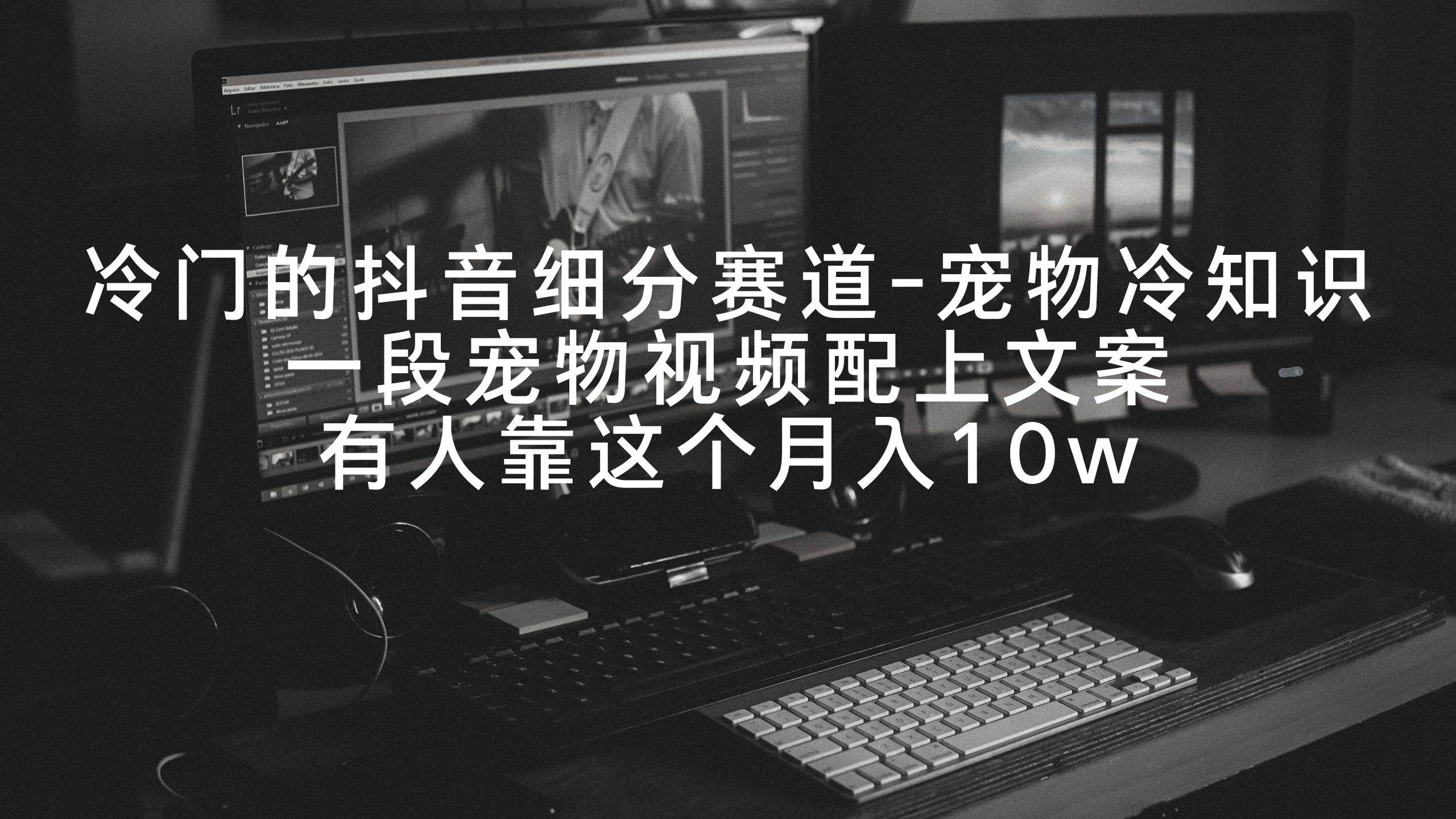 冷门的抖音细分赛道-宠物冷知识，一段宠物视频配上文案，有人靠这个月入10w去创吧-网创项目资源站-副业项目-创业项目-搞钱项目黑蛋搞钱