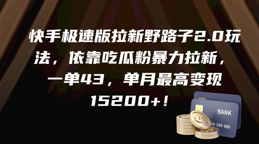 快手极速版拉新野路子2.0玩法，依靠吃瓜粉暴力拉新，一单43，单月最高变现15200+去创吧-网创项目资源站-副业项目-创业项目-搞钱项目黑蛋搞钱