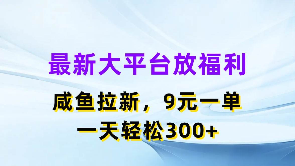最新蓝海项目，闲鱼平台放福利，拉新一单9元，轻轻松松日入300+去创吧-网创项目资源站-副业项目-创业项目-搞钱项目黑蛋搞钱