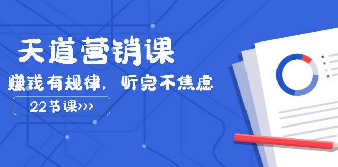 天道-营销课2023，赚钱有规律，听完不焦虑（22节课）去创吧-网创项目资源站-副业项目-创业项目-搞钱项目黑蛋搞钱