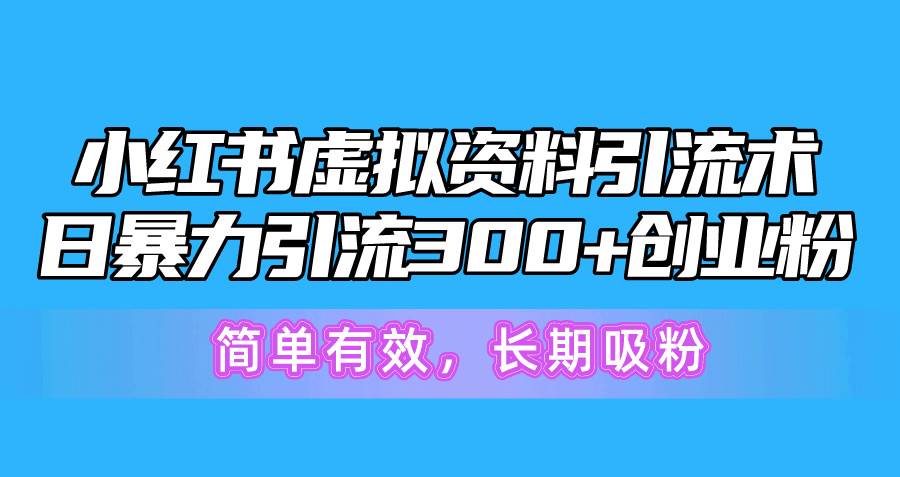 小红书虚拟资料引流术，日暴力引流300+创业粉，简单有效，长期吸粉去创吧-网创项目资源站-副业项目-创业项目-搞钱项目黑蛋搞钱