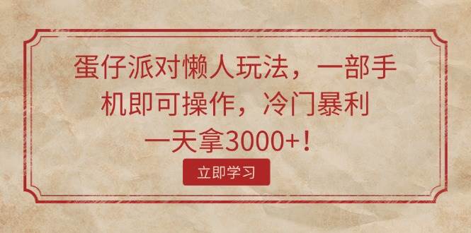 蛋仔派对懒人玩法，一部手机即可操作，冷门暴利，一天拿3000+！去创吧-网创项目资源站-副业项目-创业项目-搞钱项目黑蛋搞钱