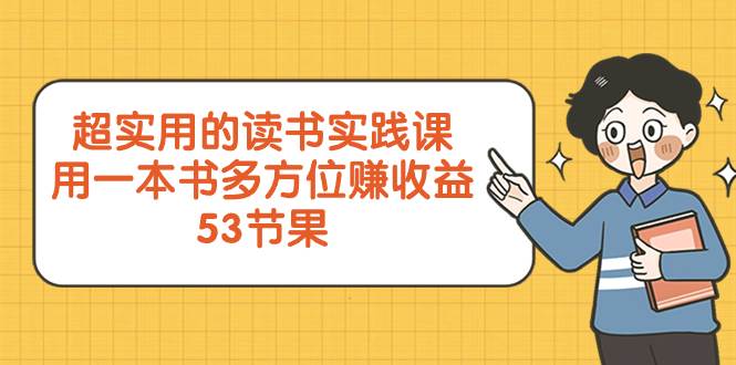 超实用的 读书实践课，用一本书 多方位赚收益（53节课）去创吧-网创项目资源站-副业项目-创业项目-搞钱项目黑蛋搞钱