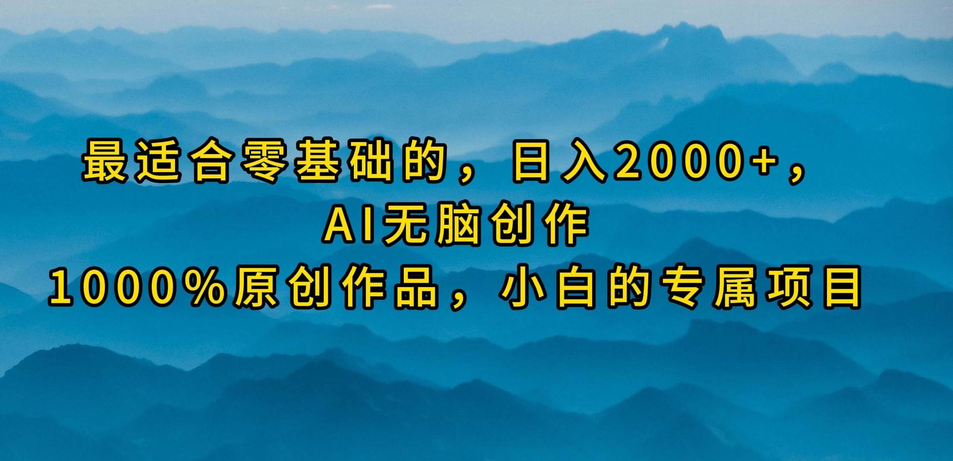 最适合零基础的，日入2000+，AI无脑创作，100%原创作品，小白的专属项目去创吧-网创项目资源站-副业项目-创业项目-搞钱项目黑蛋搞钱