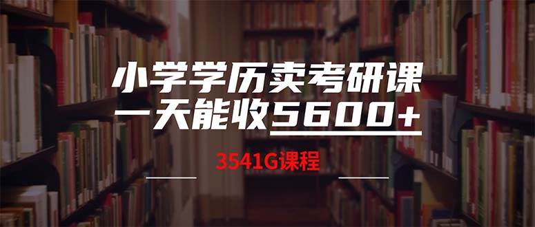 小学学历卖考研课程，一天收5600（附3580G考研合集）去创吧-网创项目资源站-副业项目-创业项目-搞钱项目黑蛋搞钱