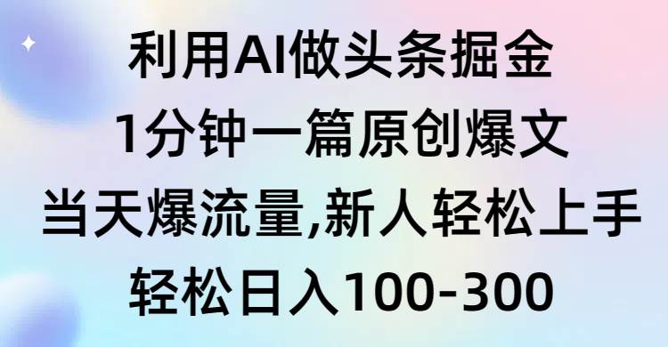 利用AI做头条掘金，1分钟一篇原创爆文，当天爆流量，新人轻松上手去创吧-网创项目资源站-副业项目-创业项目-搞钱项目黑蛋搞钱