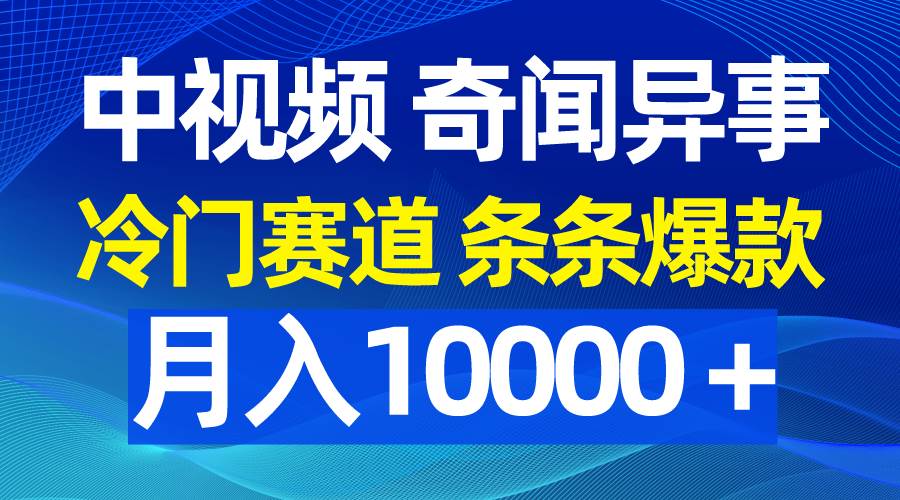 中视频奇闻异事，冷门赛道条条爆款，月入10000＋去创吧-网创项目资源站-副业项目-创业项目-搞钱项目黑蛋搞钱