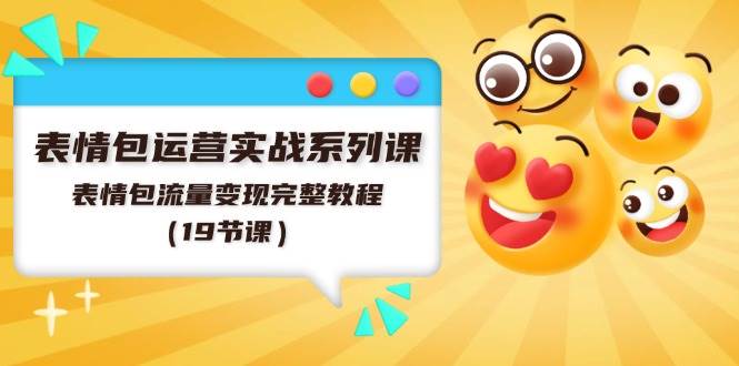 表情包运营实战系列课，表情包流量变现完整教程（19节课）去创吧-网创项目资源站-副业项目-创业项目-搞钱项目黑蛋搞钱