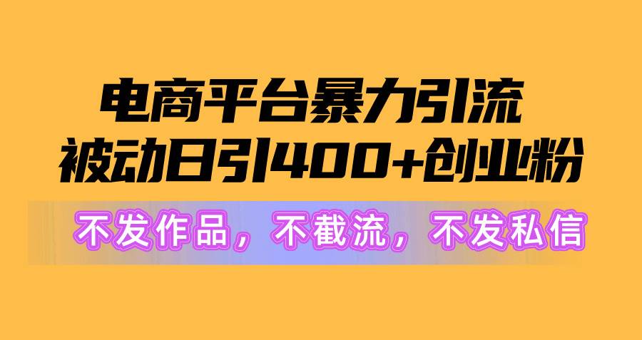 电商平台暴力引流,被动日引400+创业粉不发作品，不截流，不发私信去创吧-网创项目资源站-副业项目-创业项目-搞钱项目黑蛋搞钱