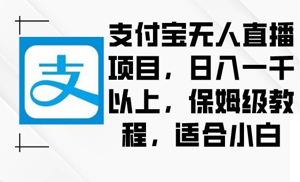 支付宝无人直播项目，日入一千以上，保姆级教程，适合小白去创吧-网创项目资源站-副业项目-创业项目-搞钱项目黑蛋搞钱