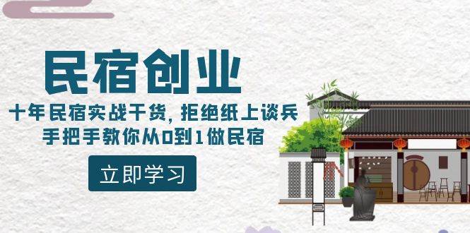 民宿创业：十年民宿实战干货，拒绝纸上谈兵，手把手教你从0到1做民宿去创吧-网创项目资源站-副业项目-创业项目-搞钱项目黑蛋搞钱