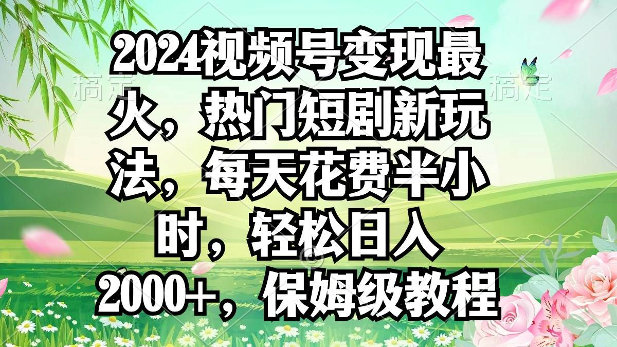 2024视频号变现最火，热门短剧新玩法，每天花费半小时，轻松日入2000+，…去创吧-网创项目资源站-副业项目-创业项目-搞钱项目黑蛋搞钱