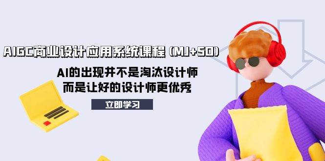 AIGC商业设计应用系统课程(MJ+SD)，AI的出现并不是淘汰设计师，而是让好的设计师更优秀去创吧-网创项目资源站-副业项目-创业项目-搞钱项目黑蛋搞钱