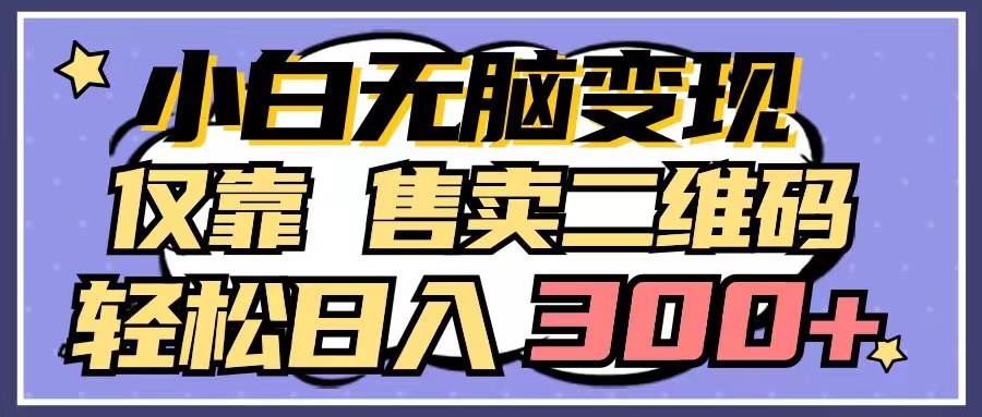 小白无脑变现，仅靠售卖二维码，轻松日入300+去创吧-网创项目资源站-副业项目-创业项目-搞钱项目黑蛋搞钱