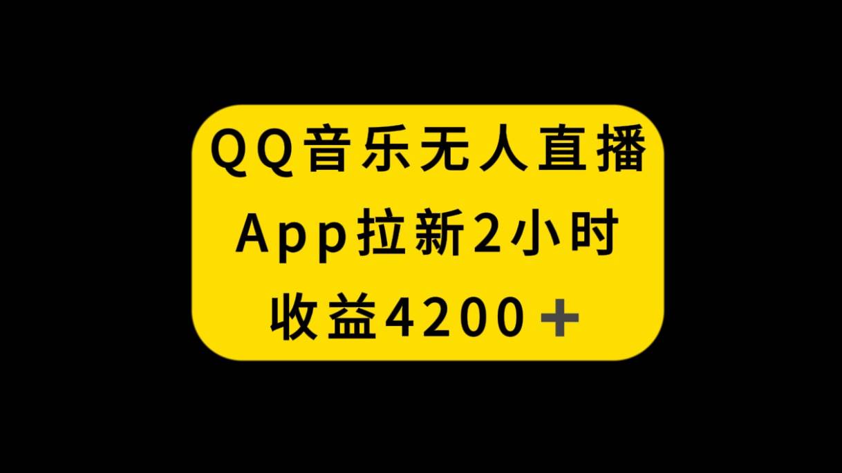 QQ音乐无人直播APP拉新，2小时收入4200，不封号新玩法去创吧-网创项目资源站-副业项目-创业项目-搞钱项目黑蛋搞钱