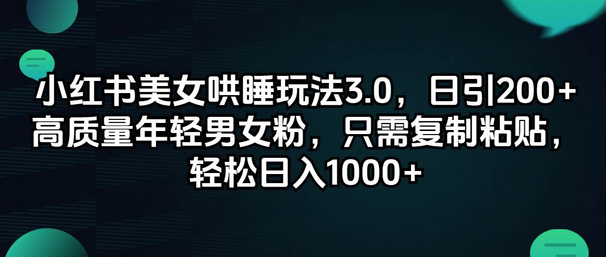 小红书美女哄睡玩法3.0，日引200+高质量年轻男女粉，只需复制粘贴，轻…去创吧-网创项目资源站-副业项目-创业项目-搞钱项目黑蛋搞钱
