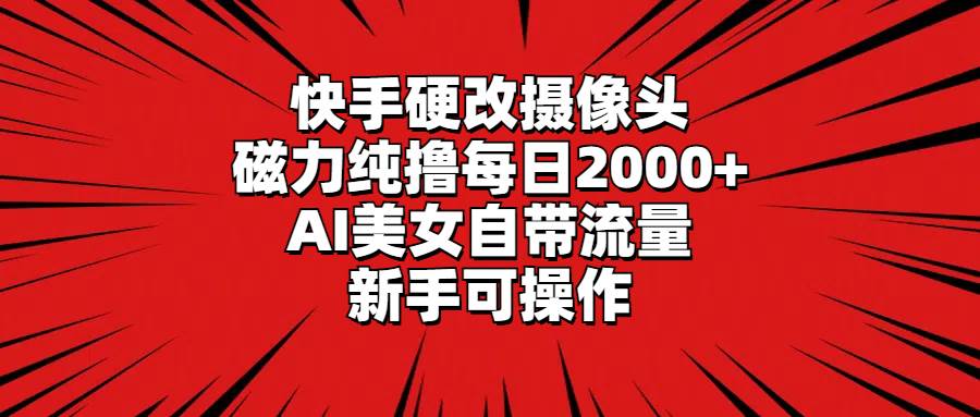 快手硬改摄像头，磁力纯撸每日2000+，AI美女自带流量，新手可操作去创吧-网创项目资源站-副业项目-创业项目-搞钱项目黑蛋搞钱