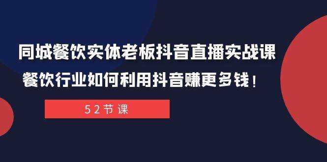 同城餐饮实体老板抖音直播实战课：餐饮行业如何利用抖音赚更多钱！去创吧-网创项目资源站-副业项目-创业项目-搞钱项目黑蛋搞钱