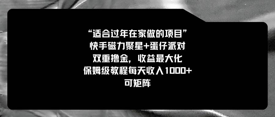适合过年在家做的项目，快手磁力+蛋仔派对，双重撸金，收益最大化，保姆级教程去创吧-网创项目资源站-副业项目-创业项目-搞钱项目黑蛋搞钱