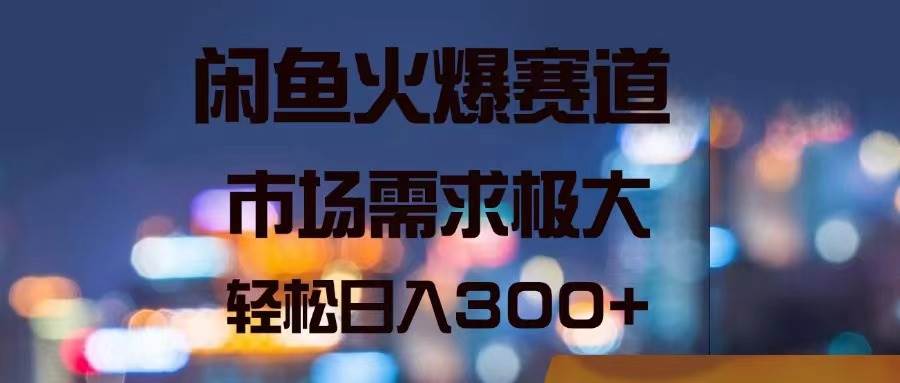 闲鱼火爆赛道，市场需求极大，轻松日入300+去创吧-网创项目资源站-副业项目-创业项目-搞钱项目黑蛋搞钱