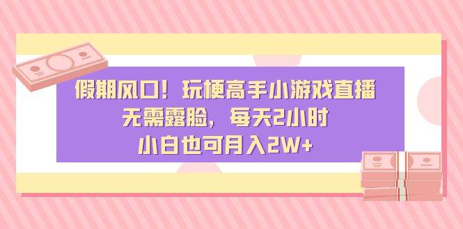 假期风口！玩梗高手小游戏直播，无需露脸，每天2小时，小白也可月入2W+去创吧-网创项目资源站-副业项目-创业项目-搞钱项目黑蛋搞钱