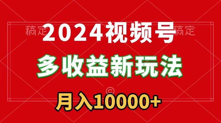 2024视频号多收益新玩法，每天5分钟，月入1w+，新手小白都能简单上手去创吧-网创项目资源站-副业项目-创业项目-搞钱项目黑蛋搞钱