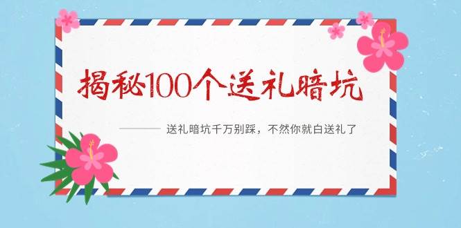 《揭秘100个送礼暗坑》——送礼暗坑千万别踩，不然你就白送礼了去创吧-网创项目资源站-副业项目-创业项目-搞钱项目黑蛋搞钱