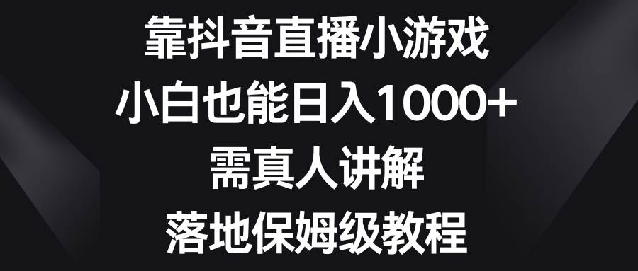 靠抖音直播小游戏，小白也能日入1000+，需真人讲解，落地保姆级教程去创吧-网创项目资源站-副业项目-创业项目-搞钱项目黑蛋搞钱