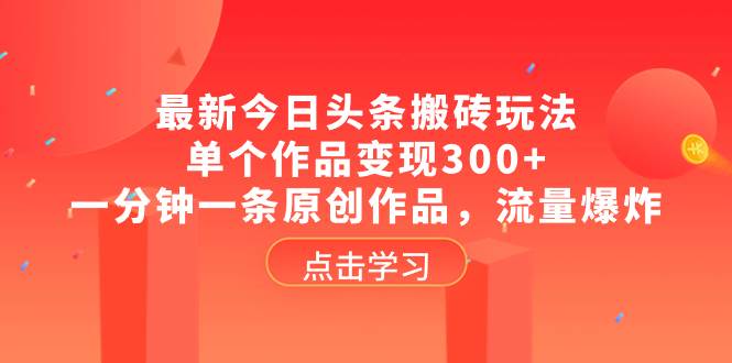 最新今日头条搬砖玩法，单个作品变现300+，一分钟一条原创作品，流量爆炸去创吧-网创项目资源站-副业项目-创业项目-搞钱项目黑蛋搞钱
