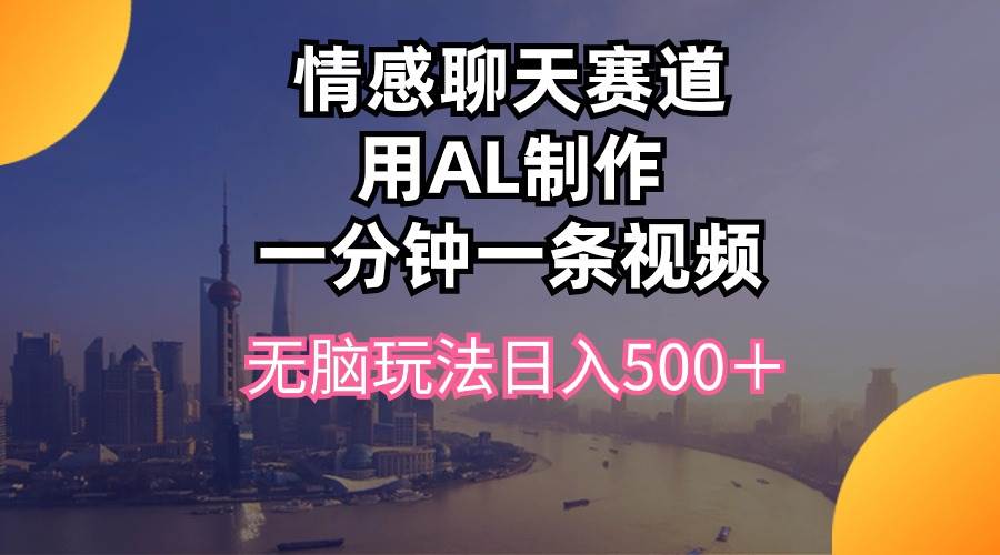 情感聊天赛道用al制作一分钟一条视频无脑玩法日入500＋去创吧-网创项目资源站-副业项目-创业项目-搞钱项目黑蛋搞钱