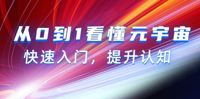 从0到1看懂-元宇宙，快速入门，提升认知（15节视频课）去创吧-网创项目资源站-副业项目-创业项目-搞钱项目黑蛋搞钱