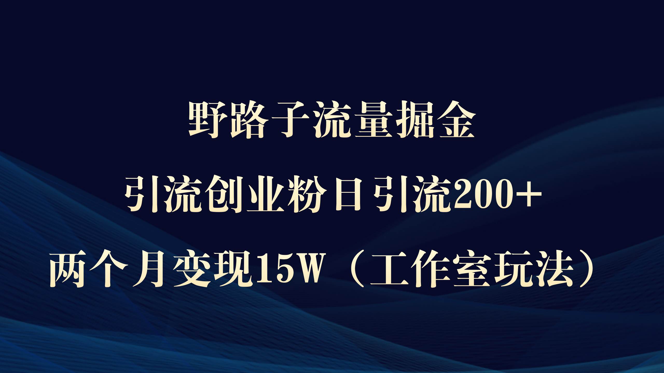野路子流量掘金，引流创业粉日引流200+，两个月变现15W（工作室玩法））去创吧-网创项目资源站-副业项目-创业项目-搞钱项目黑蛋搞钱