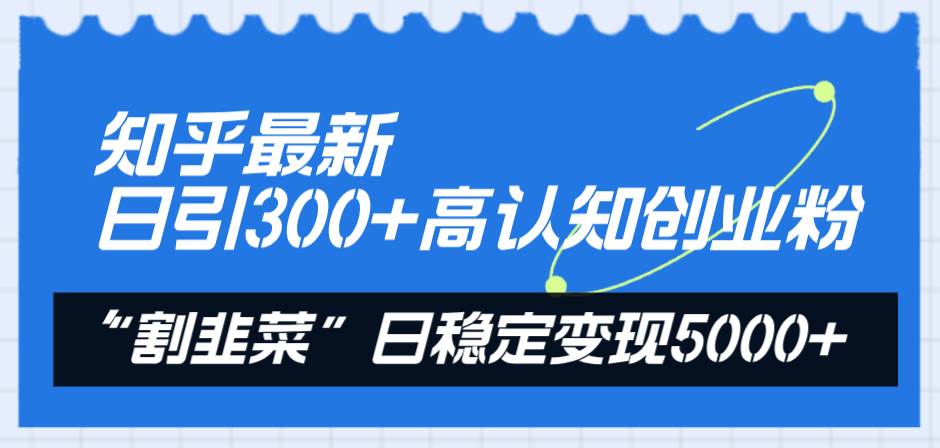 知乎最新日引300+高认知创业粉，“割韭菜”日稳定变现5000+去创吧-网创项目资源站-副业项目-创业项目-搞钱项目黑蛋搞钱