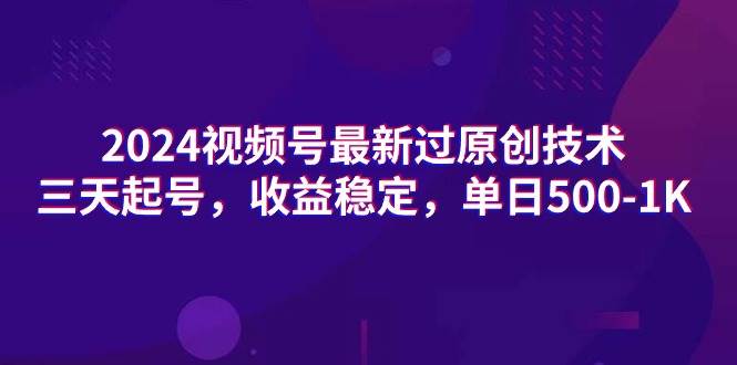 2024视频号最新过原创技术，三天起号，收益稳定，单日500-1K去创吧-网创项目资源站-副业项目-创业项目-搞钱项目黑蛋搞钱