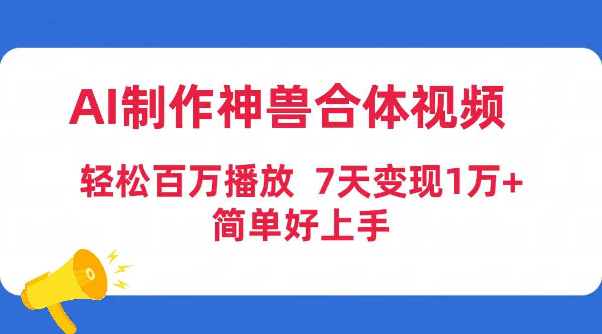 AI制作神兽合体视频，轻松百万播放，七天变现1万+简单好上手（工具+素材）去创吧-网创项目资源站-副业项目-创业项目-搞钱项目黑蛋搞钱