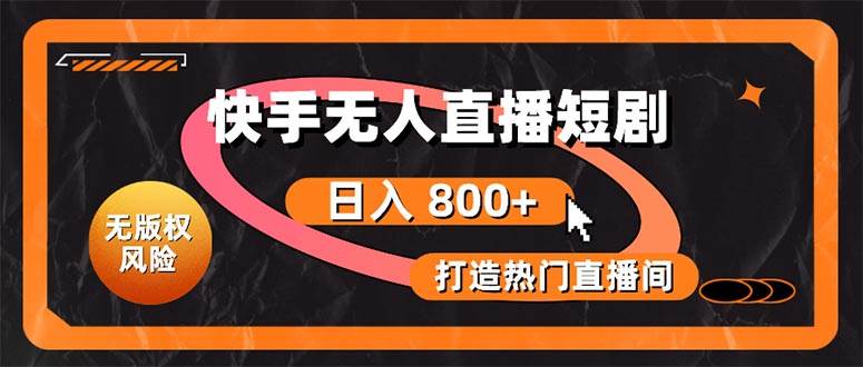 快手无人直播短剧宝典：无版权风险，轻松打造热门直播间，日进斗金不是梦去创吧-网创项目资源站-副业项目-创业项目-搞钱项目黑蛋搞钱