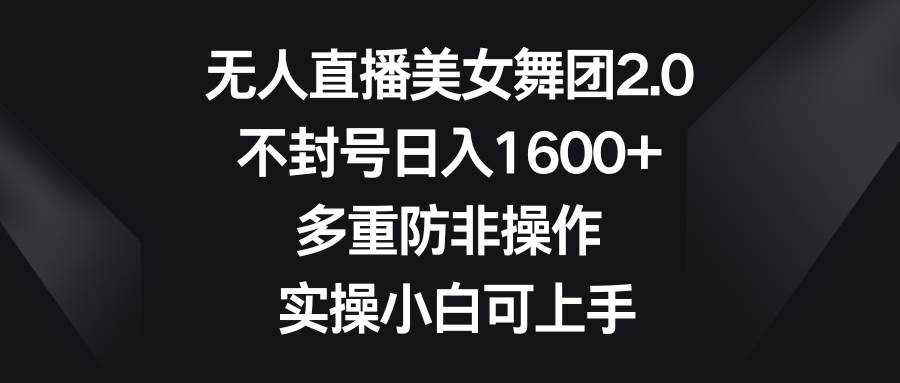 无人直播美女舞团2.0，不封号日入1600+，多重防非操作， 实操小白可上手去创吧-网创项目资源站-副业项目-创业项目-搞钱项目黑蛋搞钱