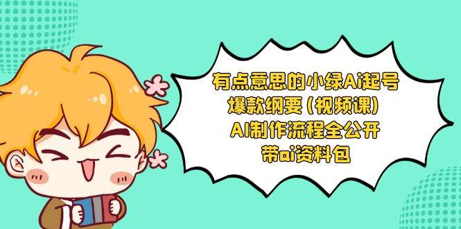 有点意思的小绿-Ai起号爆款纲要(视频课) AI制作流程全公开，附带ai资料包去创吧-网创项目资源站-副业项目-创业项目-搞钱项目黑蛋搞钱