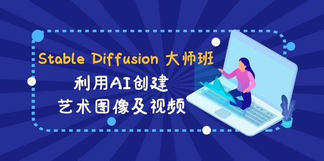 Stable Diffusion 大师班: 利用AI创建艺术图像及视频-31视频课-中英字幕去创吧-网创项目资源站-副业项目-创业项目-搞钱项目黑蛋搞钱