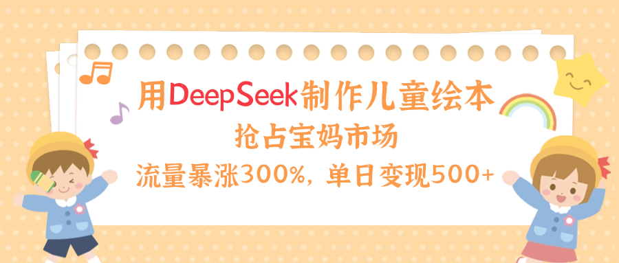 用Deepseek制作儿童绘本，流量暴涨300%，抢占宝妈儿童市场，单日变现500+！去创吧-网创项目资源站-副业项目-创业项目-搞钱项目黑蛋搞钱
