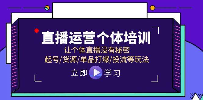直播运营个体培训，让个体直播没有秘密，起号/货源/单品打爆/投流等玩法去创吧-网创项目资源站-副业项目-创业项目-搞钱项目黑蛋搞钱