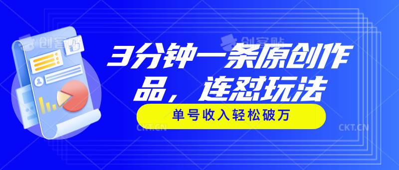 3分钟一条原创作品，连怼玩法，单号收入轻松破万去创吧-网创项目资源站-副业项目-创业项目-搞钱项目黑蛋搞钱