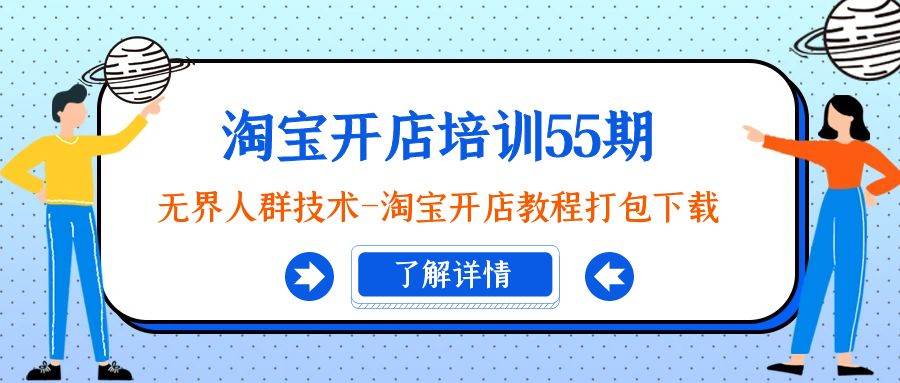 淘宝开店培训55期：无界人群技术-淘宝开店教程打包下载去创吧-网创项目资源站-副业项目-创业项目-搞钱项目黑蛋搞钱