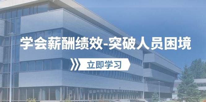学会薪酬绩效-突破人员困境：建立自己的【薪酬+绩效】体系，企业与员工…去创吧-网创项目资源站-副业项目-创业项目-搞钱项目黑蛋搞钱