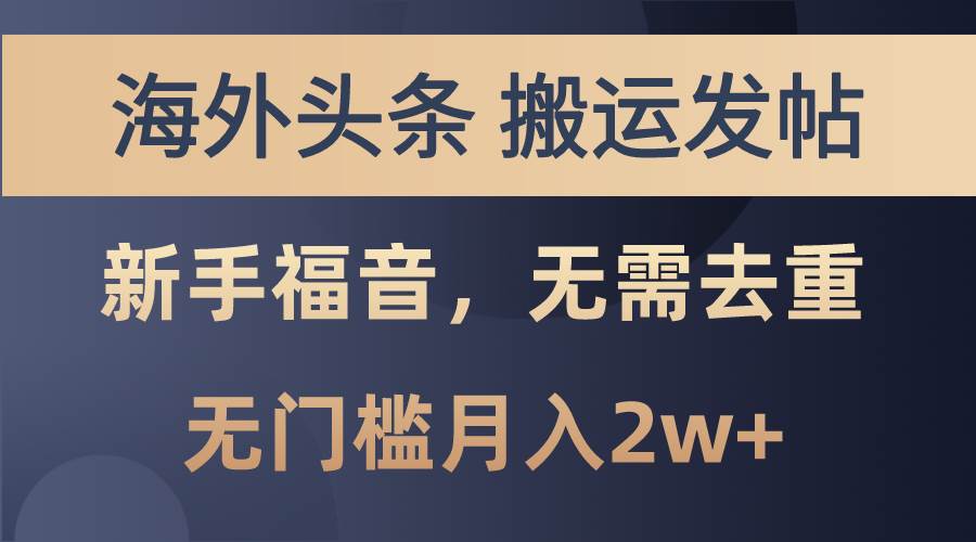 海外头条搬运发帖，新手福音，甚至无需去重，无门槛月入2w+去创吧-网创项目资源站-副业项目-创业项目-搞钱项目黑蛋搞钱